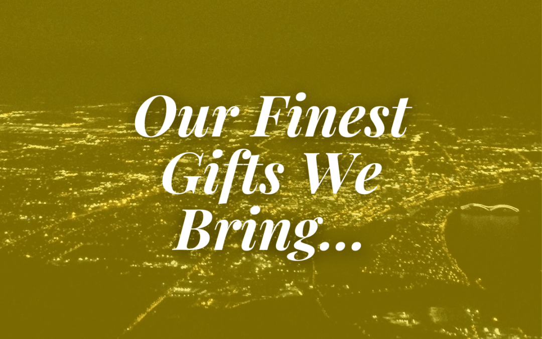 Our Finest Gifts We Bring